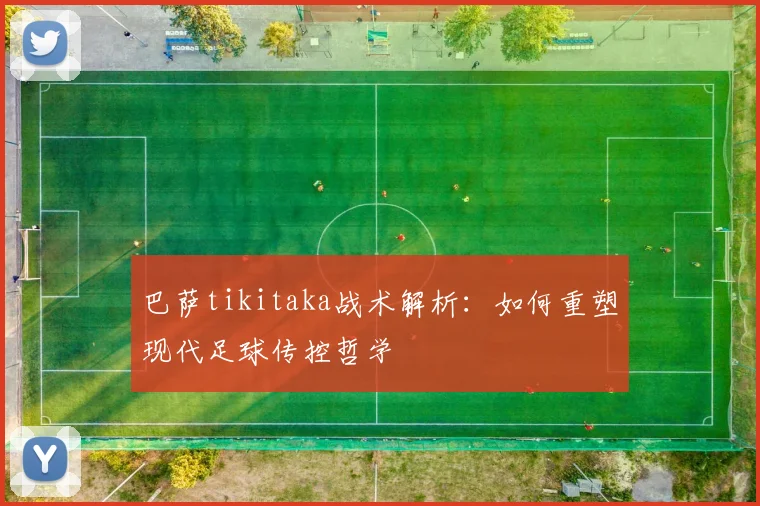 巴萨tikitaka战术解析：如何重塑现代足球传控哲学