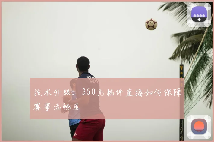 技术升级：360无插件直播如何保障赛事流畅度
